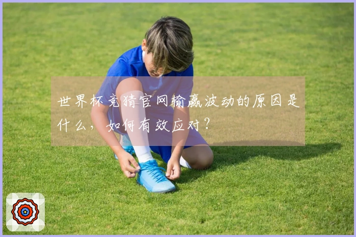 世界杯竞猜官网输赢波动的原因是什么，如何有效应对？