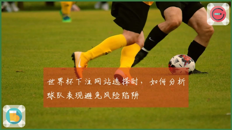 世界杯下注网站选择时，如何分析球队表现避免风险陷阱
