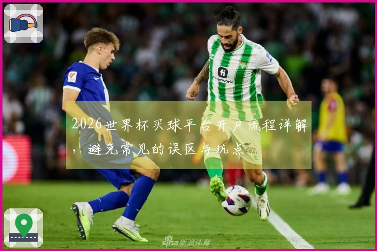 2026世界杯买球平台开户流程详解，避免常见的误区与坑点