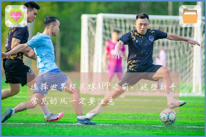 选择世界杯买球APP之前，这些新手常见的坑一定要注意