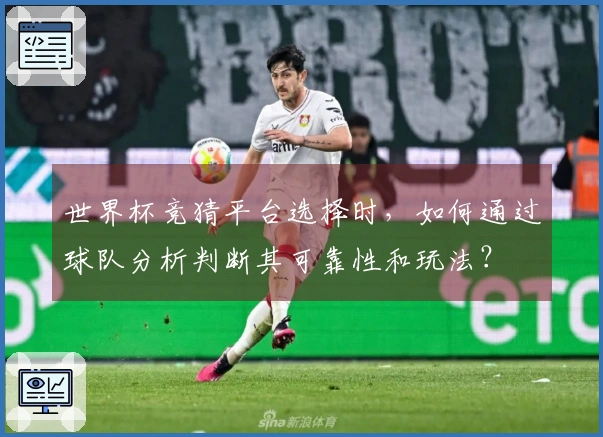 世界杯竞猜平台选择时，如何通过球队分析判断其可靠性和玩法？