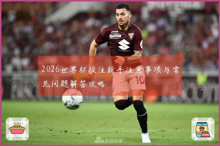 2026世界杯投注新手注意事项与常见问题解答攻略
