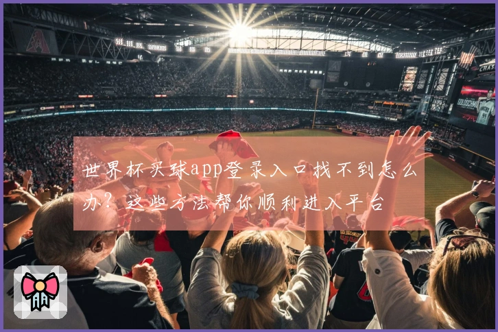 世界杯买球app登录入口找不到怎么办？这些方法帮你顺利进入平台